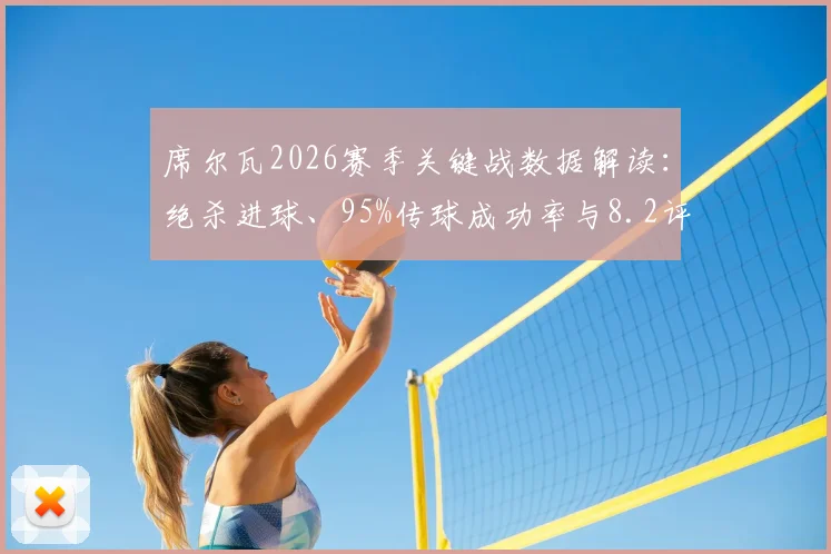 席尔瓦2026赛季关键战数据解读：绝杀进球、95%传球成功率与8.2评分全分析