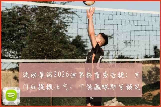 波切蒂诺2026世界杯首秀告捷：开门红提振士气，下场赢球即可锁定晋级名额，前景分析