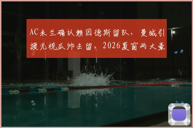 AC米兰确认赖因德斯留队，曼城引援无视瓜帅去留，2026夏窗两大豪门战略解析