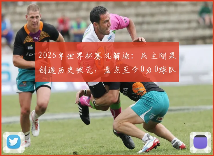 2026年世界杯赛况解读:民主刚果创造历史破荒,盘点至今0分0球队伍,亚洲两队仍需努力