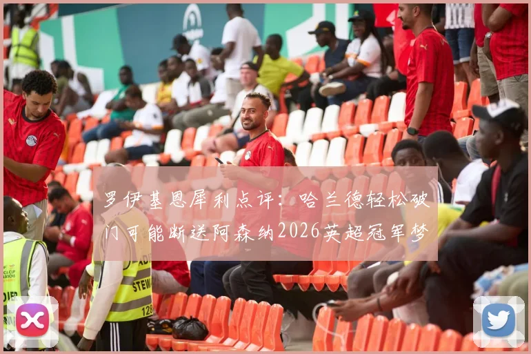 罗伊基恩犀利点评:哈兰德轻松破门可能断送阿森纳2026英超冠军梦,争冠格局深度分析