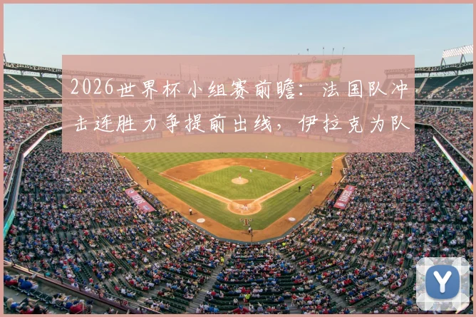 2026世界杯小组赛前瞻：法国队冲击连胜力争提前出线，伊拉克为队史首分而战