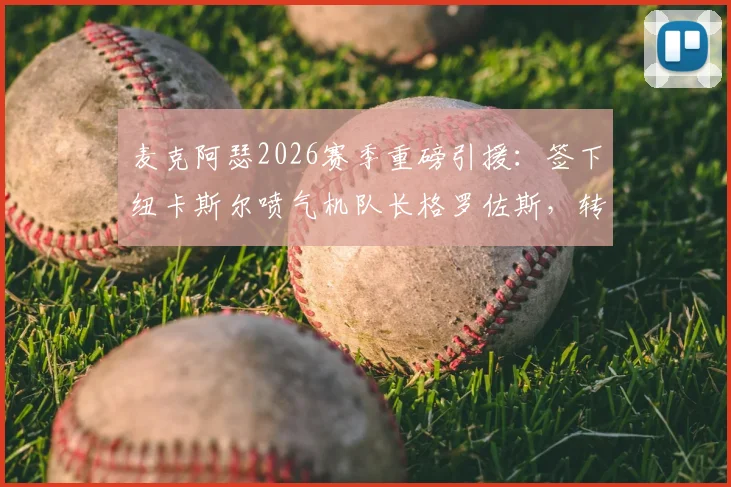 麦克阿瑟2026赛季重磅引援:签下纽卡斯尔喷气机队长格罗佐斯,转会细节与战术影响全解析