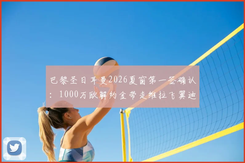 巴黎圣日耳曼2026夏窗第一签确认：1000万欧解约金带走维拉飞翼迪涅，罗马诺“Here we go”