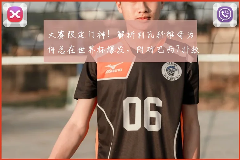 大赛限定门神!解析利瓦科维奇为何总在世界杯爆发,附对巴西7扑救集锦及2026前景