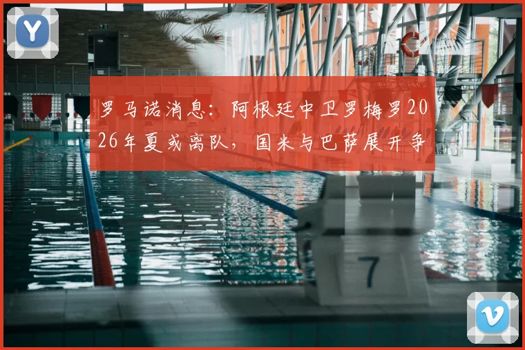 罗马诺消息：阿根廷中卫罗梅罗2026年夏或离队，国米与巴萨展开争夺，转会费成关键