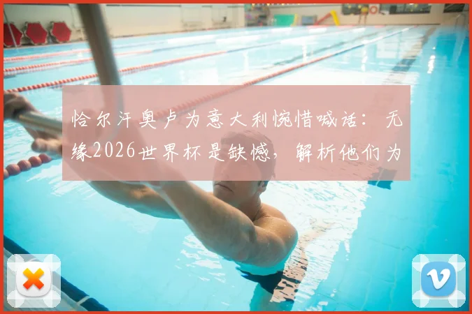 恰尔汗奥卢为意大利惋惜喊话：无缘2026世界杯是缺憾，解析他们为何依然配得上参赛席位