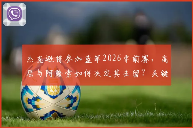 杰克逊将参加蓝军2026季前赛，高层与阿隆索如何决定其去留？关键因素深度解读