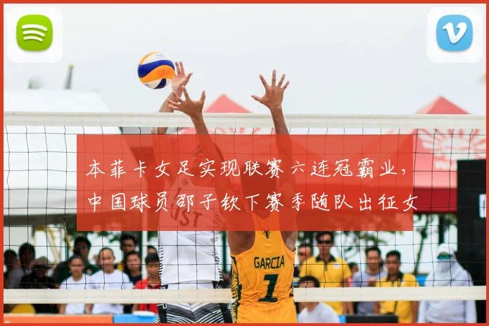 本菲卡女足实现联赛六连冠霸业，中国球员邵子钦下赛季随队出征女足欧冠全解析