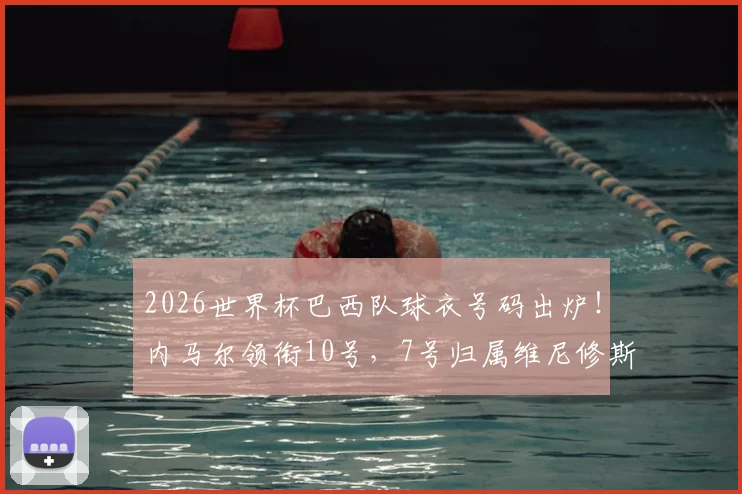 2026世界杯巴西队球衣号码出炉!内马尔领衔10号,7号归属维尼修斯引热议