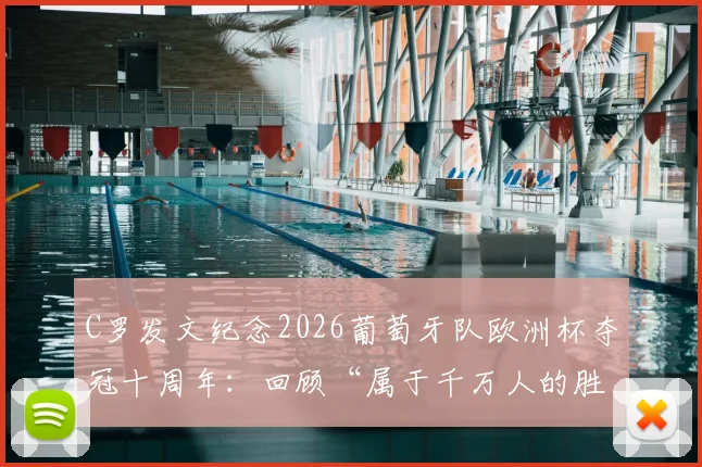 C罗发文纪念2026葡萄牙队欧洲杯夺冠十周年：回顾“属于千万人的胜利”原文与庆典