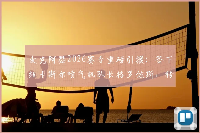 麦克阿瑟2026赛季重磅引援：签下纽卡斯尔喷气机队长格罗佐斯，转会细节与战术影响全解析