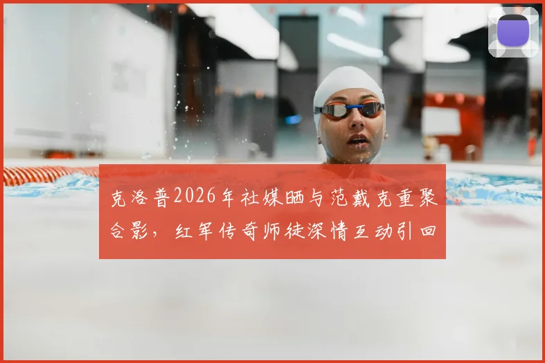 克洛普2026年社媒晒与范戴克重聚合影,红军传奇师徒深情互动引回忆杀,背后故事解读
