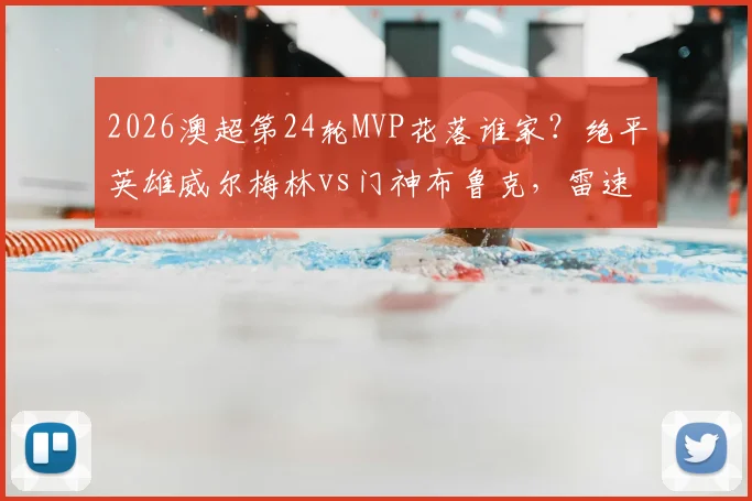 2026澳超第24轮MVP花落谁家？绝平英雄威尔梅林vs门神布鲁克，雷速体育权威评选出炉
