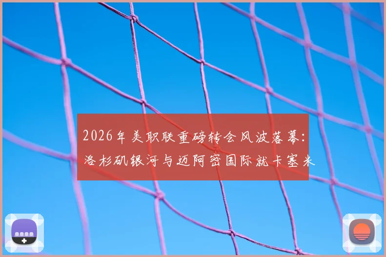 2026年美职联重磅转会风波落幕：洛杉矶银河与迈阿密国际就卡塞米罗发现权达成和解协议
