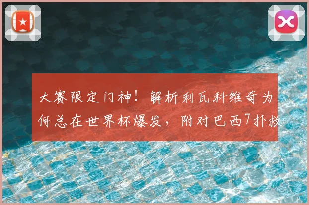 大赛限定门神！解析利瓦科维奇为何总在世界杯爆发，附对巴西7扑救集锦及2026前景