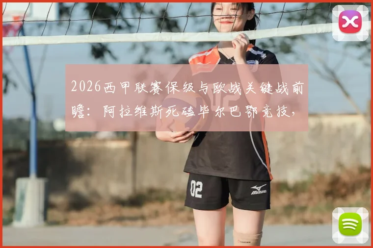 2026西甲联赛保级与欧战关键战前瞻：阿拉维斯死磕毕尔巴鄂竞技，谁能把握最后机会？附赛前深度分析