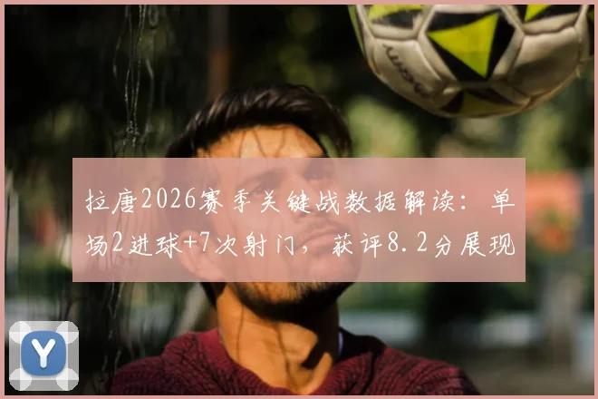 拉唐2026赛季关键战数据解读：单场2进球+7次射门，获评8.2分展现何种竞技水平？