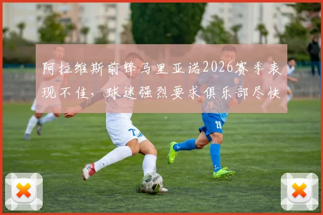 阿拉维斯前锋马里亚诺2026赛季表现不佳,球迷强烈要求俱乐部尽快解约,背后原因解析