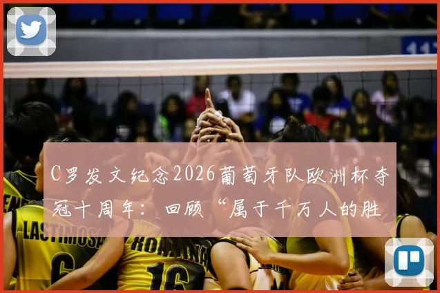 C罗发文纪念2026葡萄牙队欧洲杯夺冠十周年:回顾“属于千万人的胜利”原文与庆典