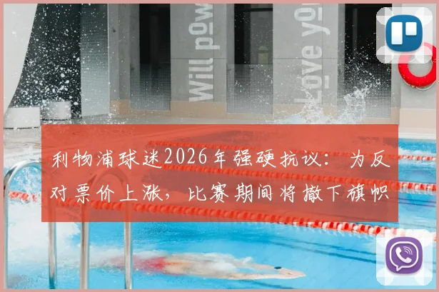 利物浦球迷2026年强硬抗议：为反对票价上涨，比赛期间将撤下旗帜并全面抵制球场消费